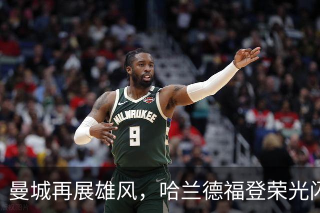 曼城再展雄风，哈兰德福登荣光闪耀！