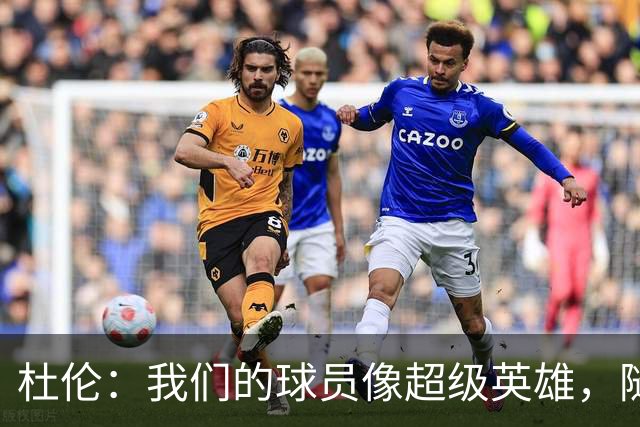 杜伦：我们的球员像超级英雄，随时准备拯救比赛！