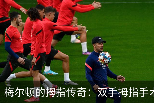梅尔顿的拇指传奇：双手拇指手术归来，更加矫健！